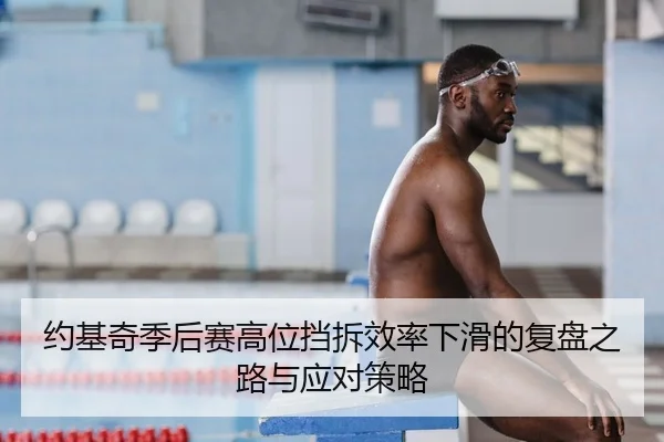 约基奇季后赛高位挡拆效率下滑的复盘之路与应对策略